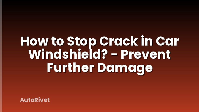 How to Stop Crack in Car Windshield? - Prevent Further Damage