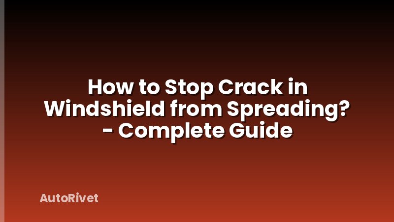 How to Stop Crack in Windshield from Spreading? - Complete Guide