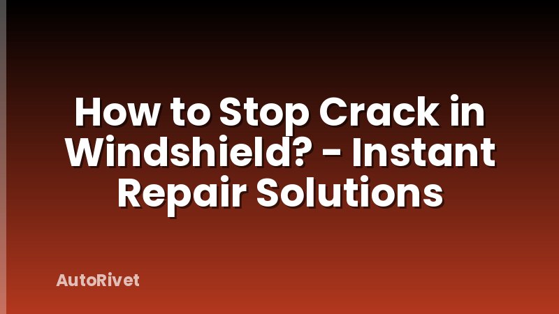 How to Stop Crack in Windshield? - Instant Repair Solutions