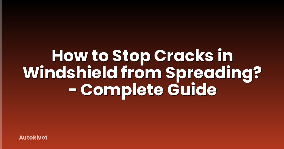 How to Stop Cracks in Windshield from Spreading? - Complete Guide
