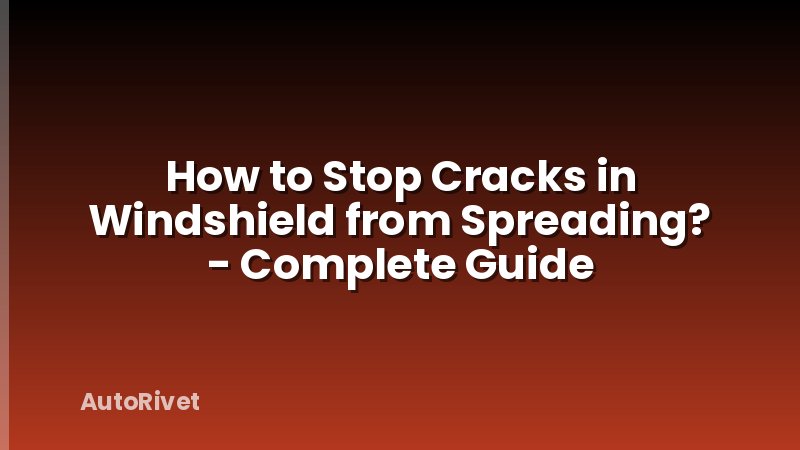 How to Stop Cracks in Windshield from Spreading? - Complete Guide