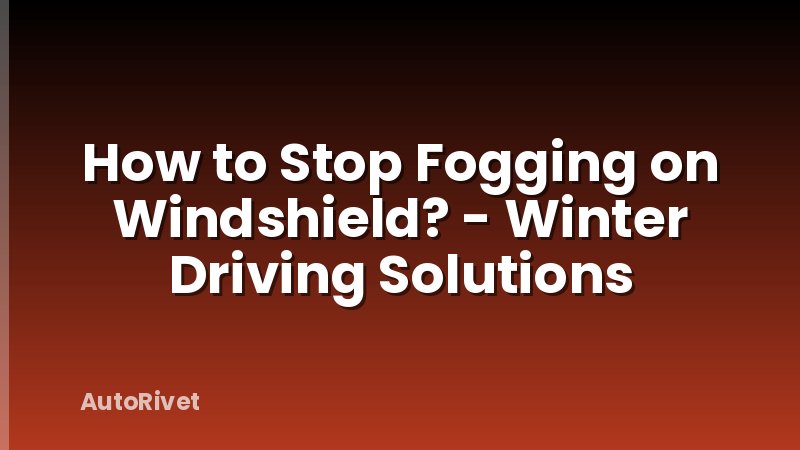 How to Stop Fogging on Windshield? - Winter Driving Solutions