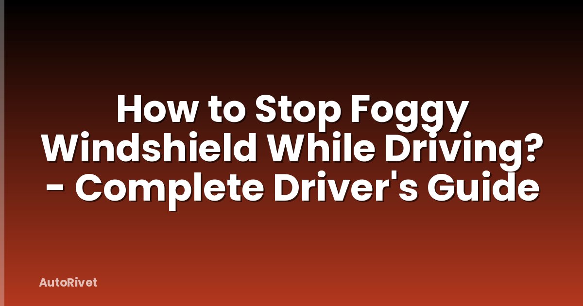 How to Stop Foggy Windshield While Driving? - Complete Driver's Guide