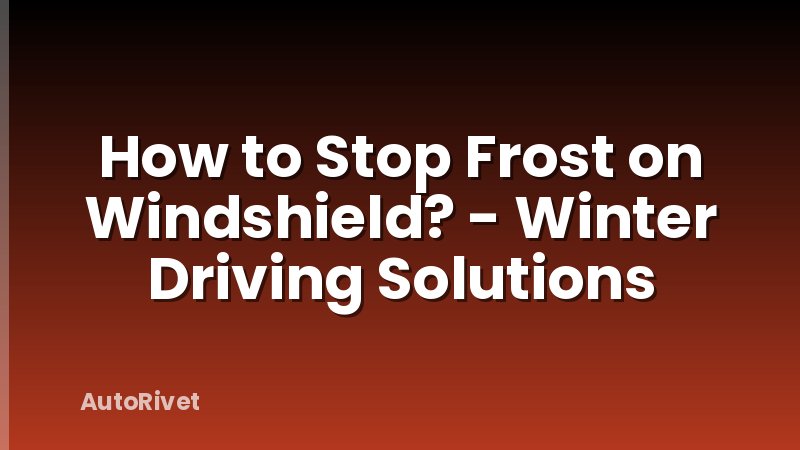 How to Stop Frost on Windshield? - Winter Driving Solutions