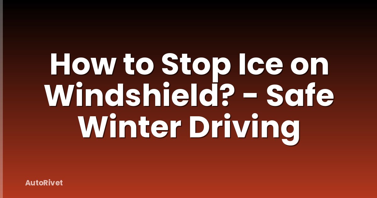 How to Stop Ice on Windshield? - Safe Winter Driving