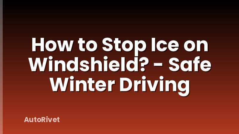 How to Stop Ice on Windshield? - Safe Winter Driving