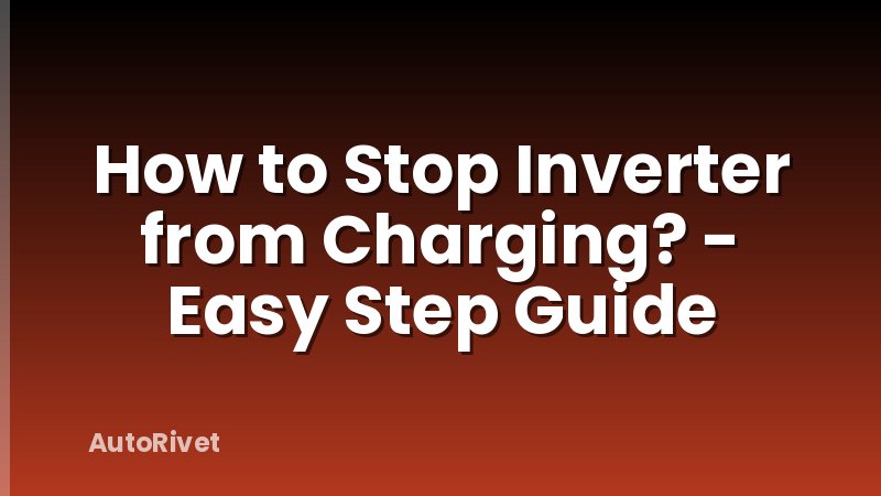 How to Stop Inverter from Charging? - Easy Step Guide
