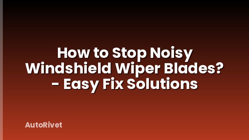 How to Stop Noisy Windshield Wiper Blades? - Easy Fix Solutions
