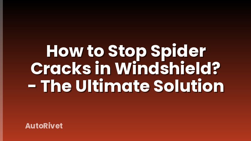 How to Stop Spider Cracks in Windshield? - The Ultimate Solution