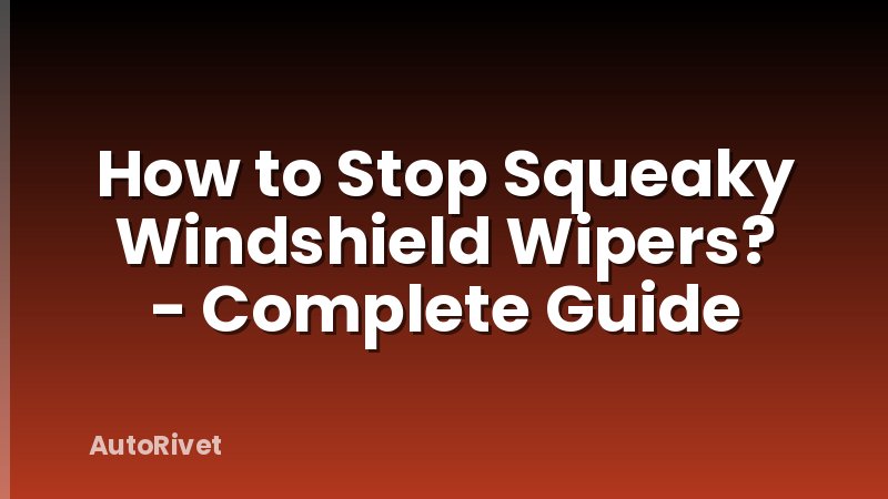 How to Stop Squeaky Windshield Wipers? - Complete Guide