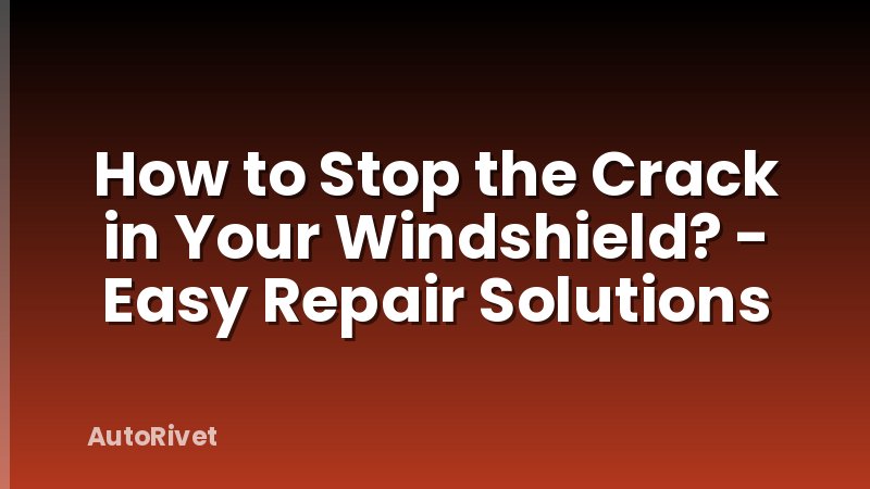 How to Stop the Crack in Your Windshield? - Easy Repair Solutions