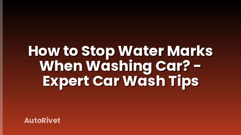 How to Stop Water Marks When Washing Car? - Expert Car Wash Tips