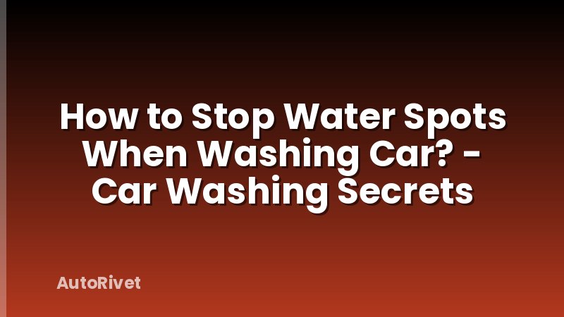 How to Stop Water Spots When Washing Car? - Car Washing Secrets