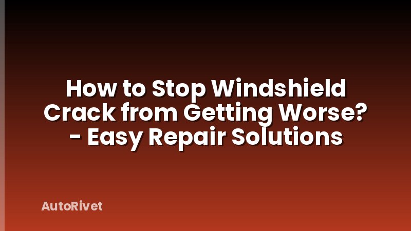 How to Stop Windshield Crack from Getting Worse? - Easy Repair Solutions