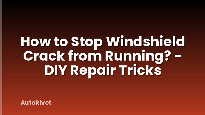 How to Stop Windshield Crack from Running? - DIY Repair Tricks