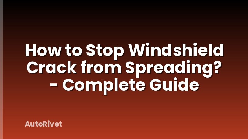 How to Stop Windshield Crack from Spreading? - Complete Guide