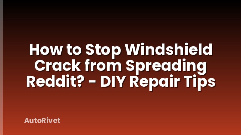 How to Stop Windshield Crack from Spreading Reddit? - DIY Repair Tips