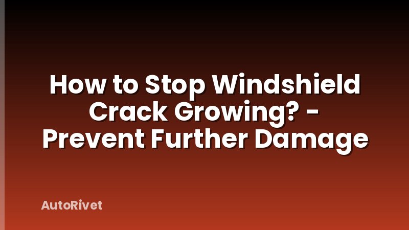 How to Stop Windshield Crack Growing? - Prevent Further Damage