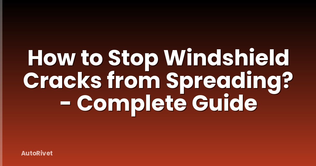 How to Stop Windshield Cracks from Spreading? - Complete Guide