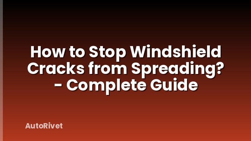 How to Stop Windshield Cracks from Spreading? - Complete Guide