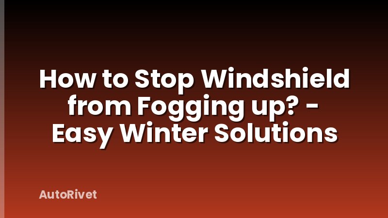 How to Stop Windshield from Fogging up? - Easy Winter Solutions
