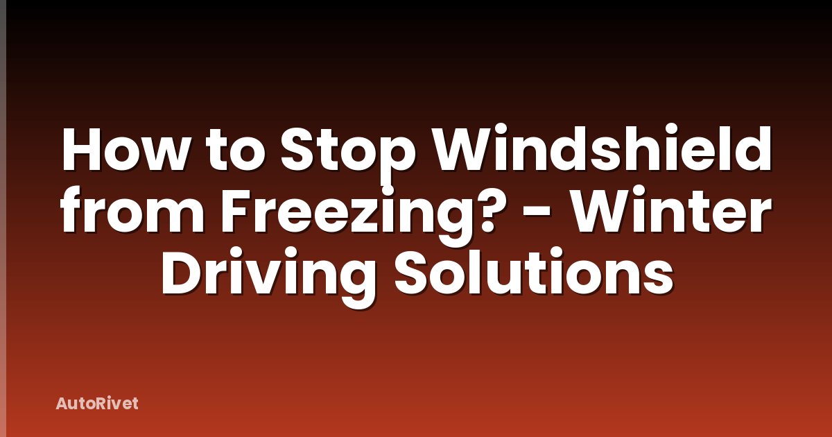 How to Stop Windshield from Freezing? - Winter Driving Solutions