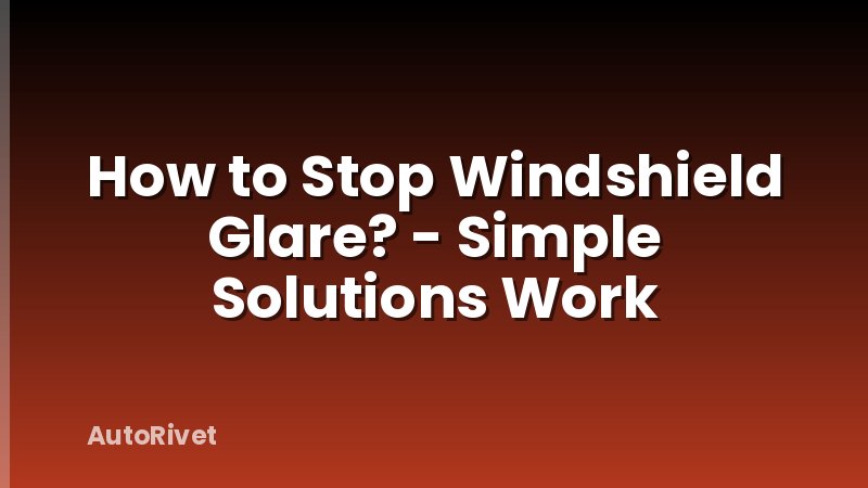 How to Stop Windshield Glare? - Simple Solutions Work