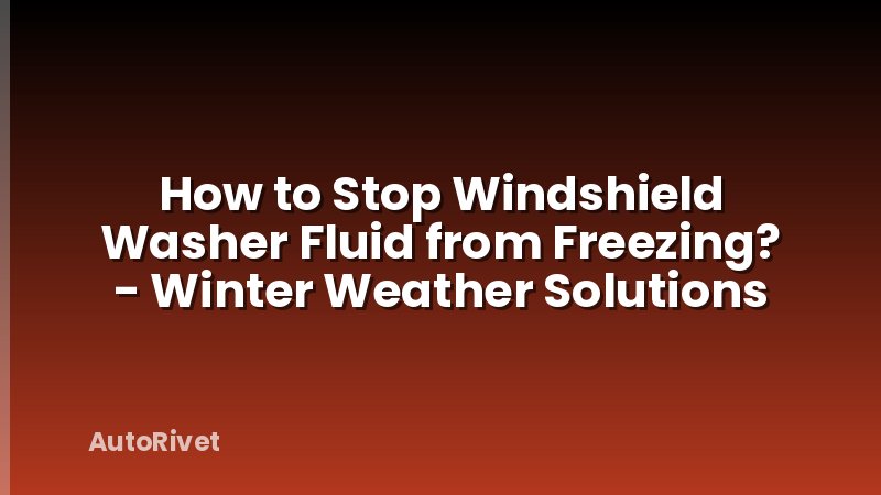 How to Stop Windshield Washer Fluid from Freezing? - Winter Weather Solutions
