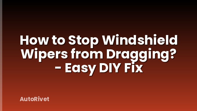 How to Stop Windshield Wipers from Dragging? - Easy DIY Fix