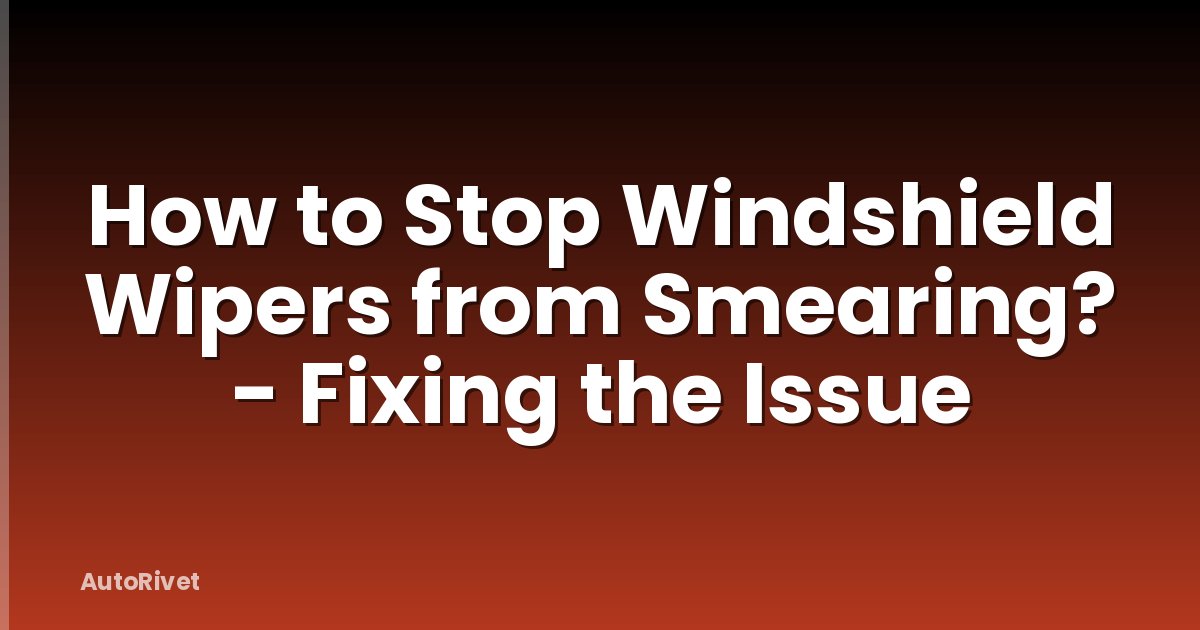 How to Stop Windshield Wipers from Smearing? - Fixing the Issue