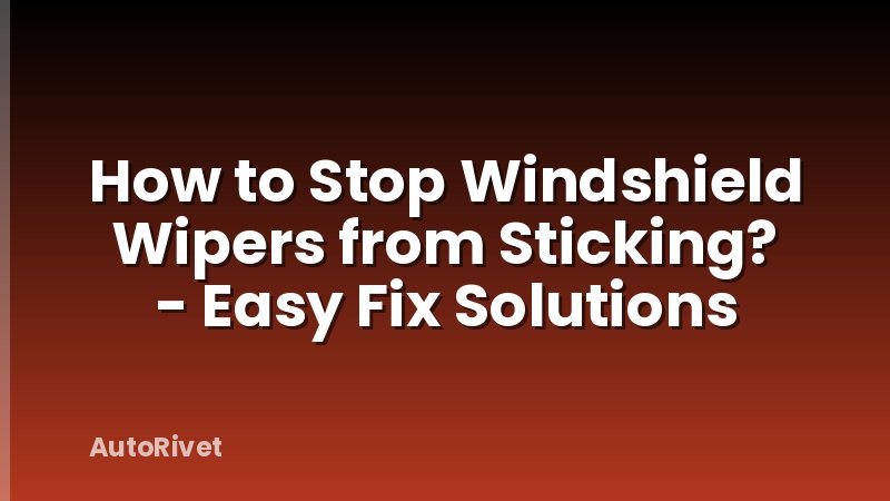 How to Stop Windshield Wipers from Sticking? - Easy Fix Solutions