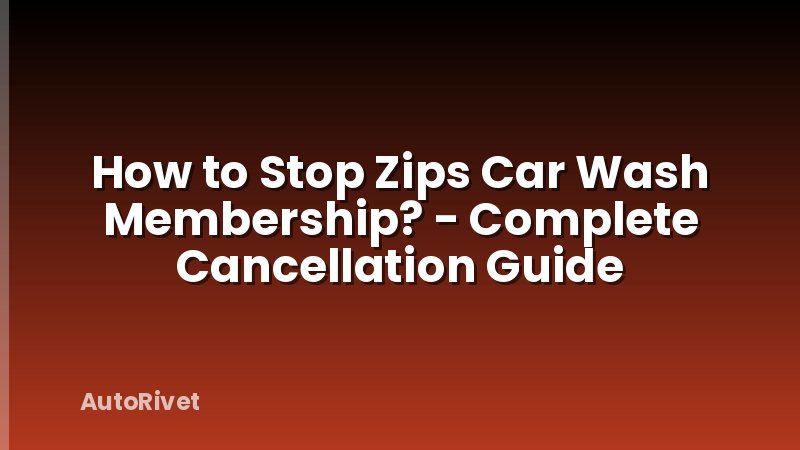 How to Stop Zips Car Wash Membership? - Complete Cancellation Guide