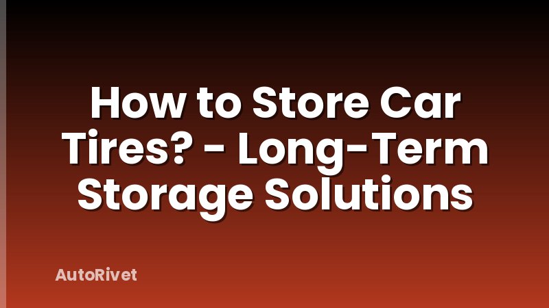 How to Store Car Tires? - Long-Term Storage Solutions