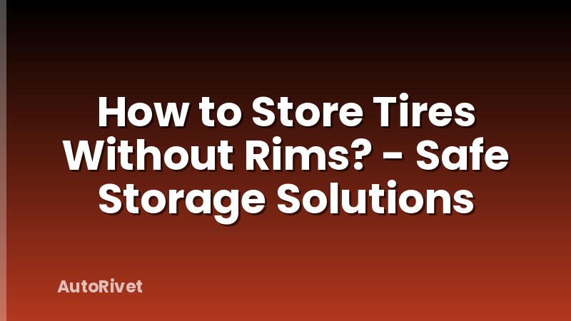 How to Store Tires Without Rims? - Safe Storage Solutions
