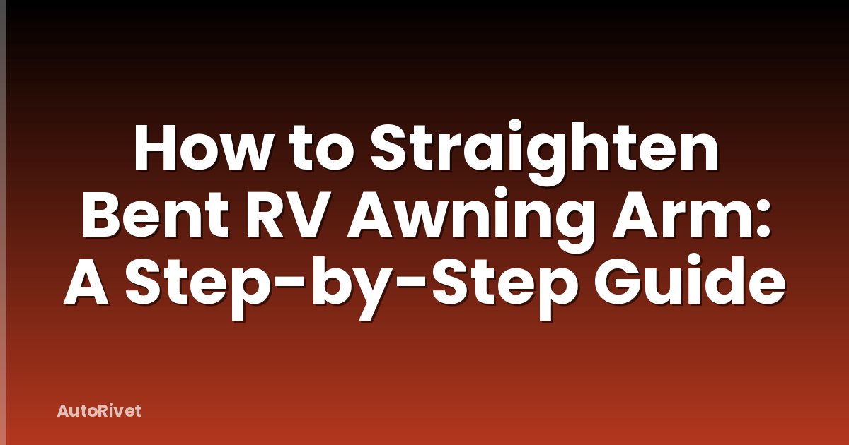 How to Straighten Bent RV Awning Arm: A Step-by-Step Guide