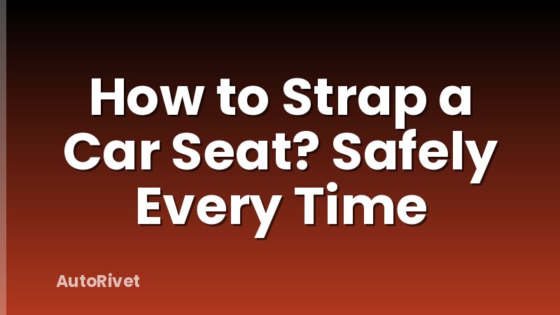 How to Strap a Car Seat? Safely Every Time