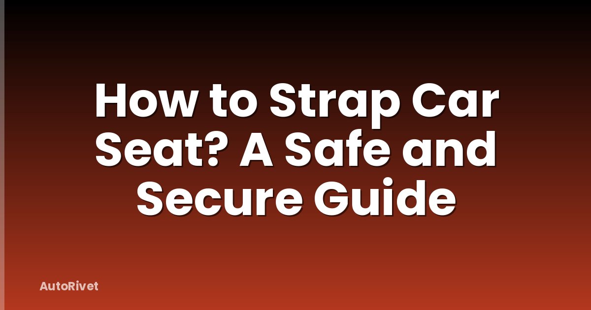 How to Strap Car Seat? A Safe and Secure Guide