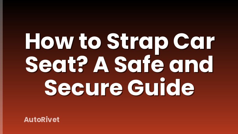 How to Strap Car Seat? A Safe and Secure Guide