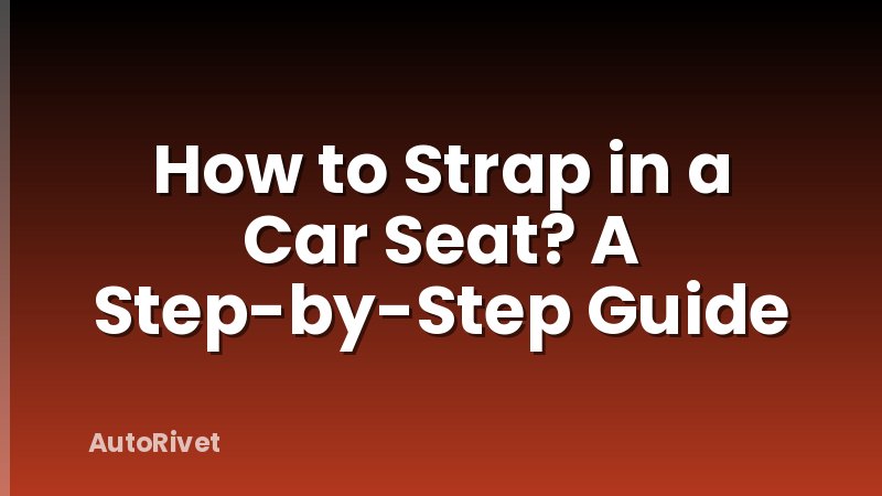 How to Strap in a Car Seat? A Step-by-Step Guide