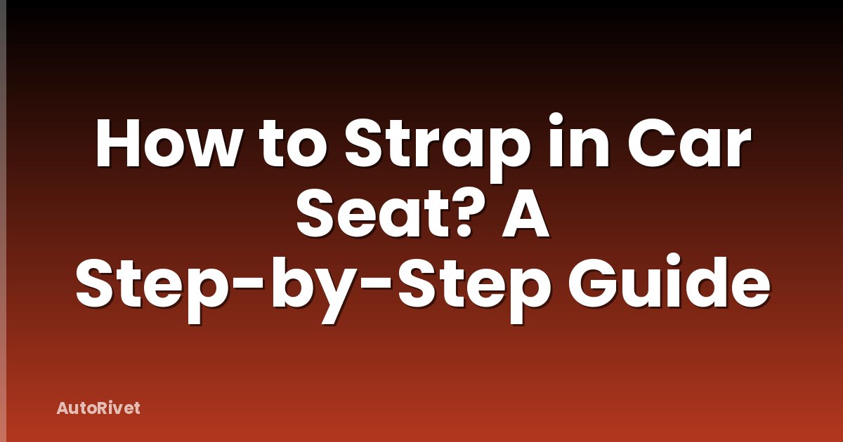 How to Strap in Car Seat? A Step-by-Step Guide