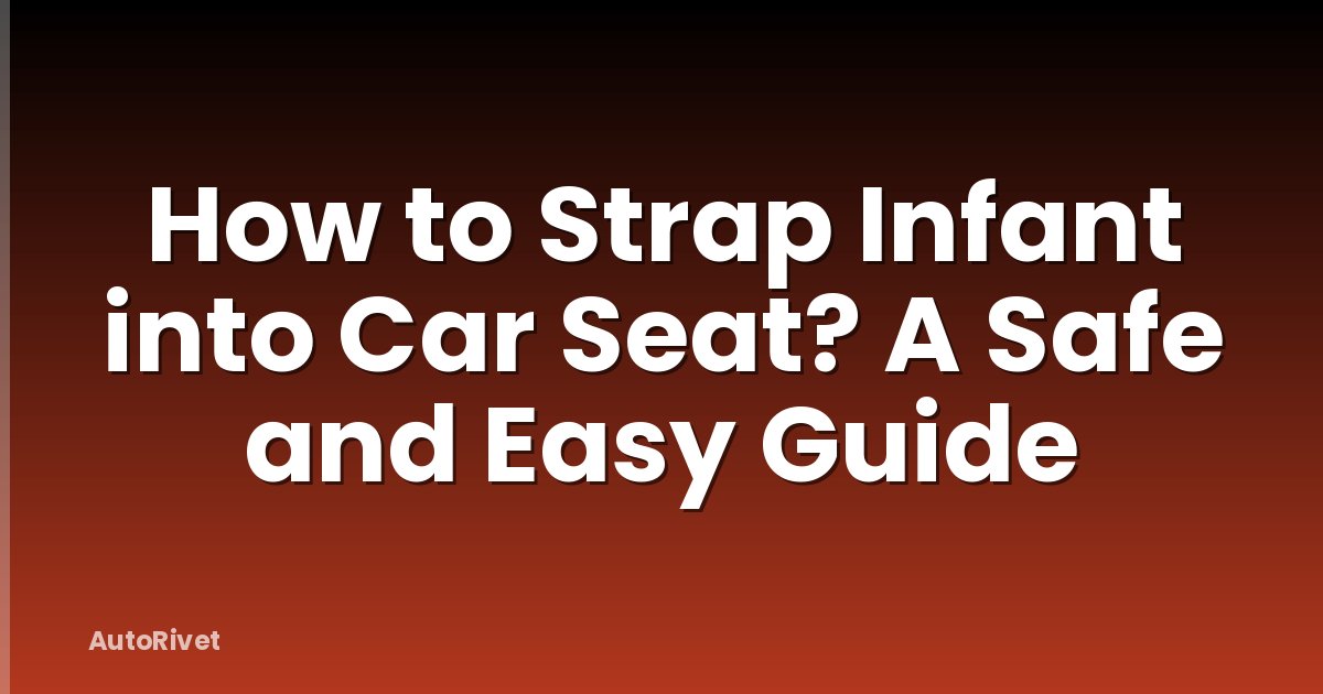 How to Strap Infant into Car Seat? A Safe and Easy Guide