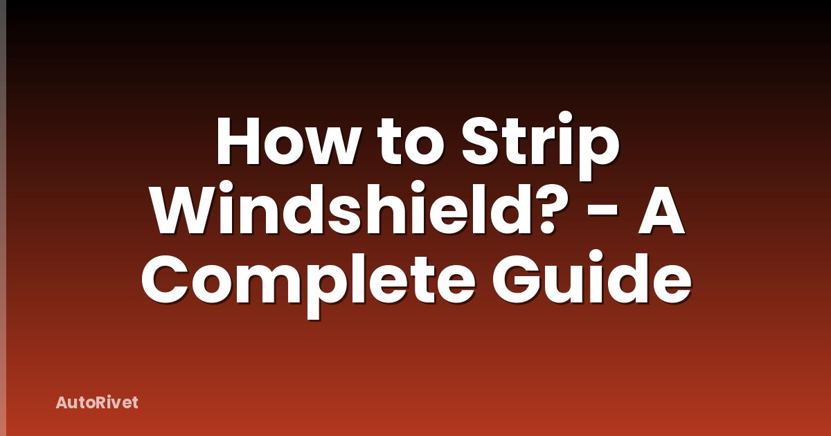 How to Strip Windshield? - A Complete Guide
