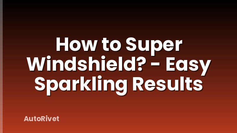 How to Super Windshield? - Easy Sparkling Results