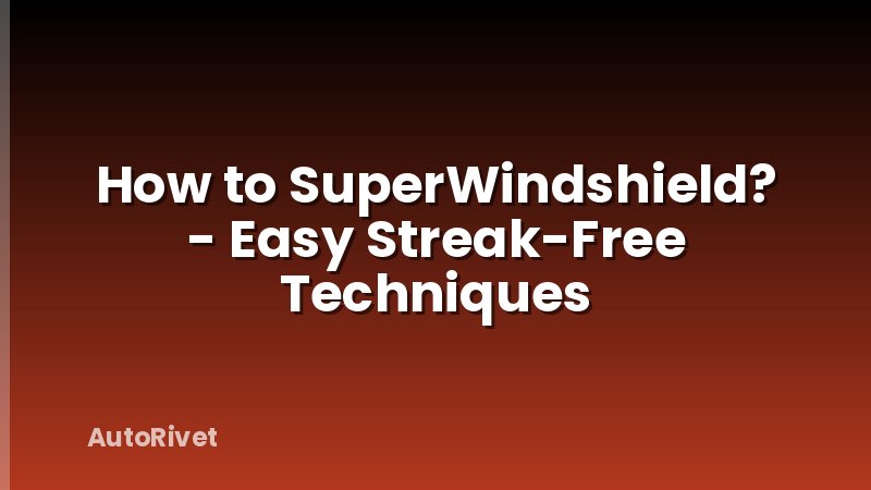 How to SuperWindshield? - Easy Streak-Free Techniques