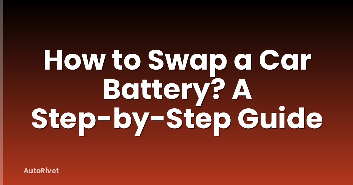 How to Swap a Car Battery? A Step-by-Step Guide
