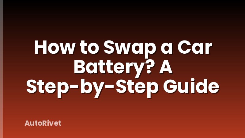 How to Swap a Car Battery? A Step-by-Step Guide