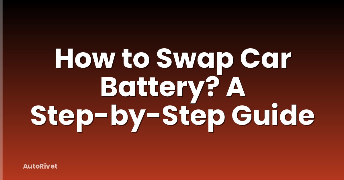 How to Swap Car Battery? A Step-by-Step Guide