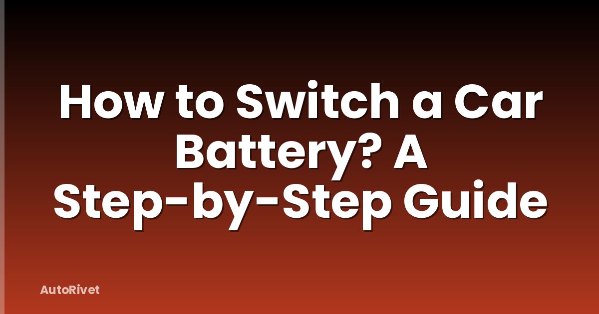 How to Switch a Car Battery? A Step-by-Step Guide