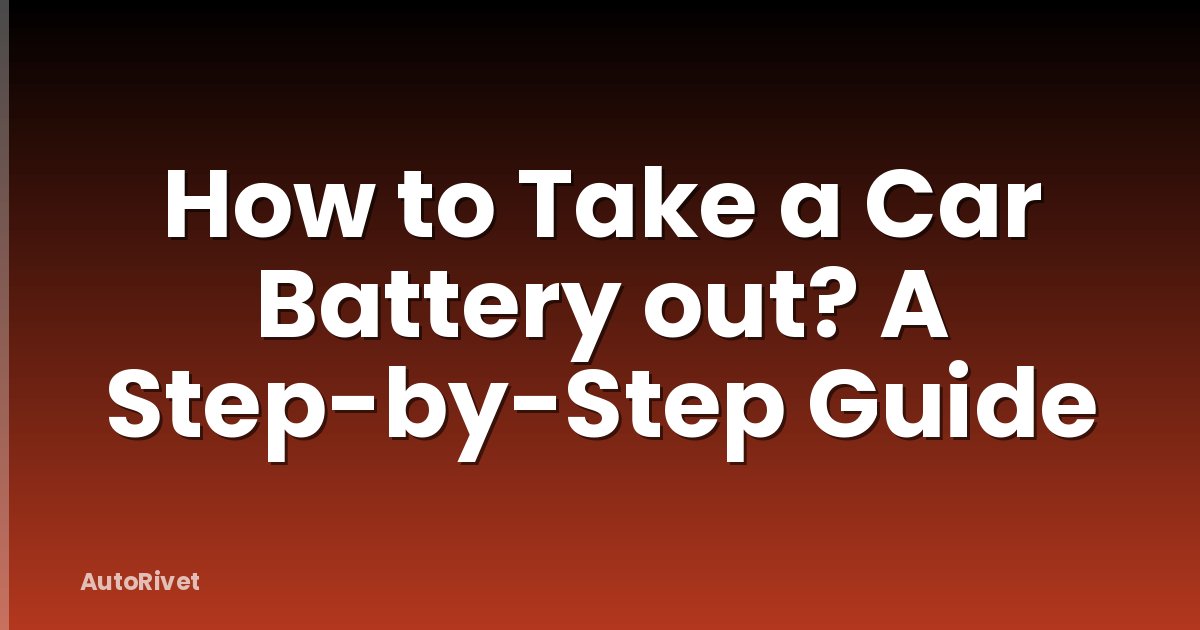How to Take a Car Battery out? A Step-by-Step Guide