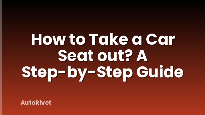 How to Take a Car Seat out? A Step-by-Step Guide